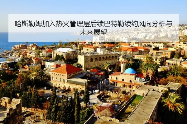 哈斯勒姆加入热火管理层后续巴特勒续约风向分析与未来展望