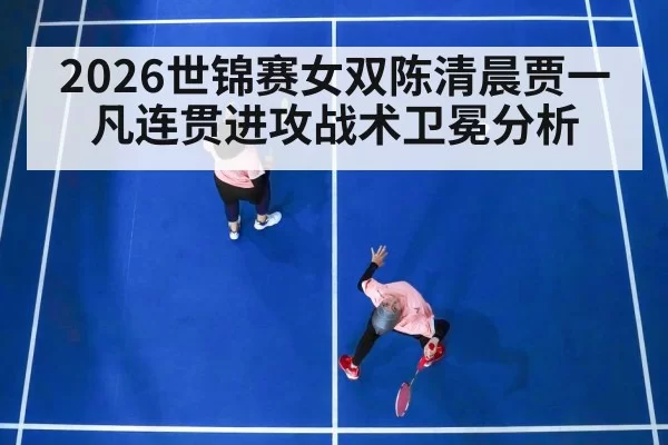 2026世锦赛女双陈清晨贾一凡连贯进攻战术卫冕分析