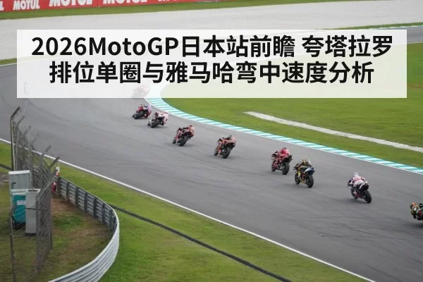 2026MotoGP日本站前瞻 夸塔拉罗排位单圈与雅马哈弯中速度分析